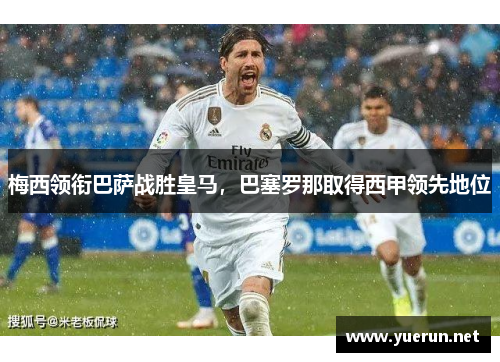 梅西领衔巴萨战胜皇马，巴塞罗那取得西甲领先地位