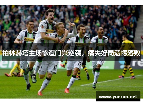 柏林赫塔主场惨遭门兴逆袭，痛失好局遗憾落败