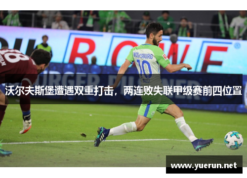 沃尔夫斯堡遭遇双重打击，两连败失联甲级赛前四位置